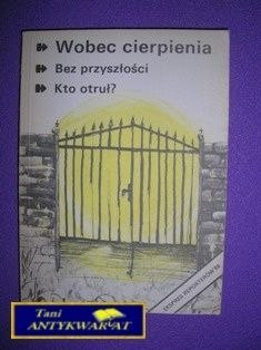 WOBEC CIERPIENIA,BEZ PRZYSZŁOŚCI,KTO OTRUŁ