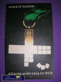 OŁTARZE WIETRZEJĄ CO DNIA - Edward Szuster OŁTARZE WIETRZEJĄ CO DNIA - Edward Szuster