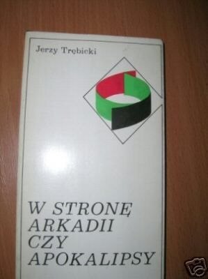 W STRONĘ ARKADII CZY APOKALIPSY - J.Trębicki