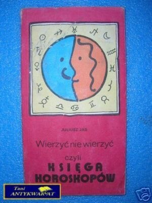 WIERZYĆ NIE WIERZYĆ CZYLI KSIĘGA HOROSKOPÓW -