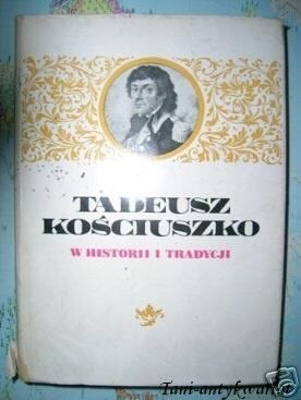TADEUSZ KOŚCIUSZKO W HISTORII I TRADYCJI