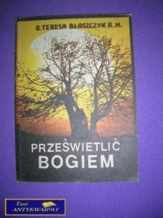 PRZEŚWIETLIĆ BOGIEM - s. Teresa Błaszczyk