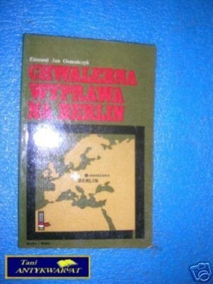 CHWALEBNA WYPRAWA NA BERLIN - E.J.Osmańczyk