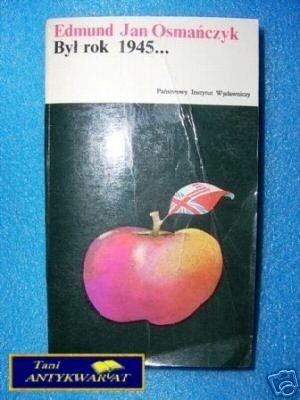BYŁ ROK 1945... - E. J. Osmańczyk