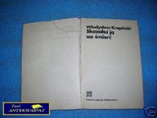 SKAZAŁEŚ JĄ NA ŚMIERĆ - W.Krupiński