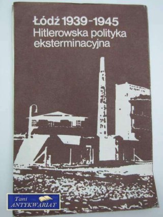 ŁÓDŹ 1939-1945 HITLEROWSKA POLITYKA EKSTERMINACYJNA