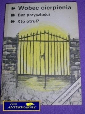 WOBEC CIERPIENIA,BEZ PRZYSZŁOŚCI,KTO OTRUŁ