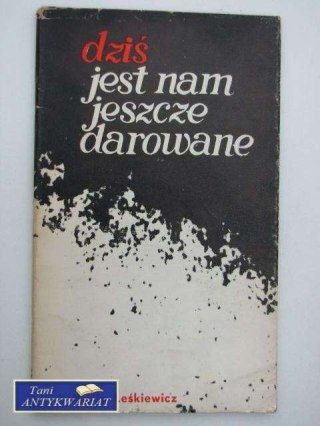 DZIŚ JEST NAM JESZCZE DAROWANE