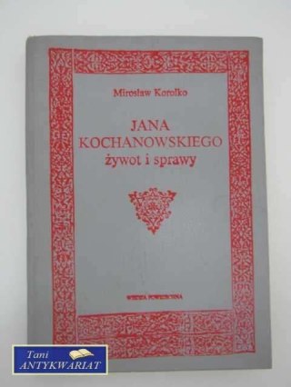 JANA KOCHANOWSKIEGO ŻYWOTY I SPRAWY