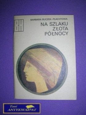 NA SZLAKU ZŁOTA PÓŁNOCY - B. Buczek-Płachtowa