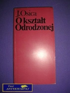 O KSZTAŁT ODRODZONEJ - J. Osica