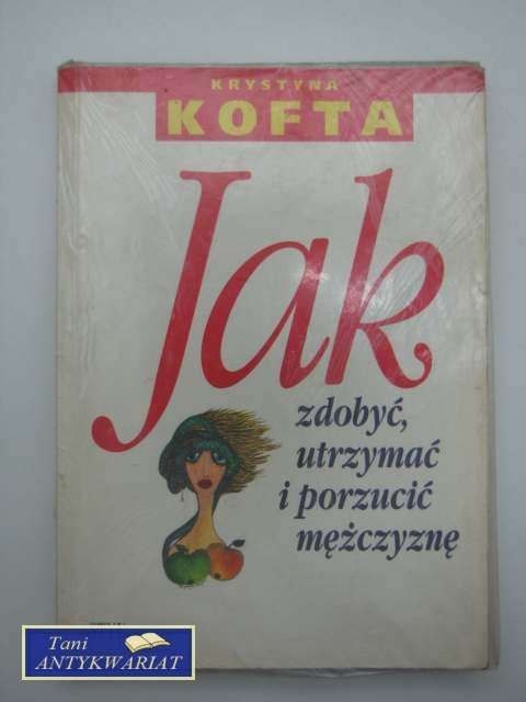 JAK ZDOBYĆ, UTRZYMAĆ I PORZUCIĆ MĘŻCZYZNĘ
