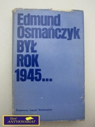BYŁ ROK 1945... Edmunt Osmańczyk
