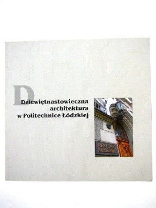 DZIEWIĘTNASTOWIECZNA ARCHITEKTURA W POLITECHNICE ŁÓDZKIEJ