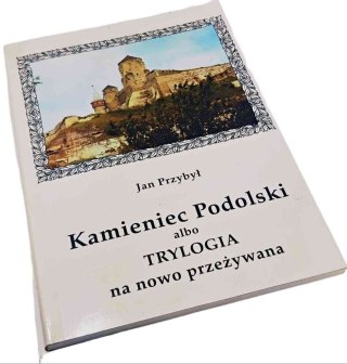 KAMIENIEC PODOLSKI ALBO TRYLOGIA NA NOWO PRZEŻYWANA