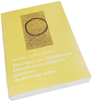 DIETRICHA VON HILDEBRANDA FILOZOFICZNO-TEOLOGICZNE PODSTAWY DUCHOWOŚCI SERCA