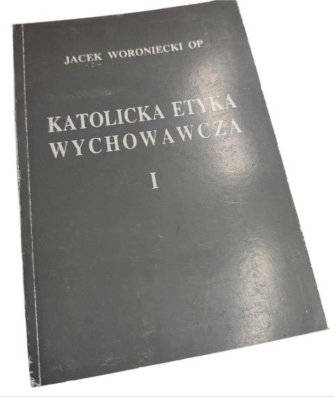 KATOLICKA ETYKA WYCHOWAWCZA. TOM I