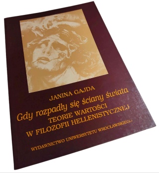 GDY ROZPADŁY SIĘ ŚCIANY ŚWIATA. TEORIE WARTOŚCI W FILOZOFII HELLENISTYCZNEJ