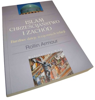 ISLAM, CHRZEŚCIJAŃSTWO I ZACHÓD. BURZLIWE DZIEJE WZAJEMNYCH RELACJI