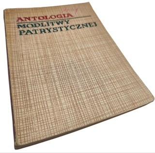 ANTOLOGIA MODLITWY PATRYSTYCZNEJ. MODLITWY I ROZMYŚLANIA ŁACIŃSKICH OJCÓW KOŚCIOŁA