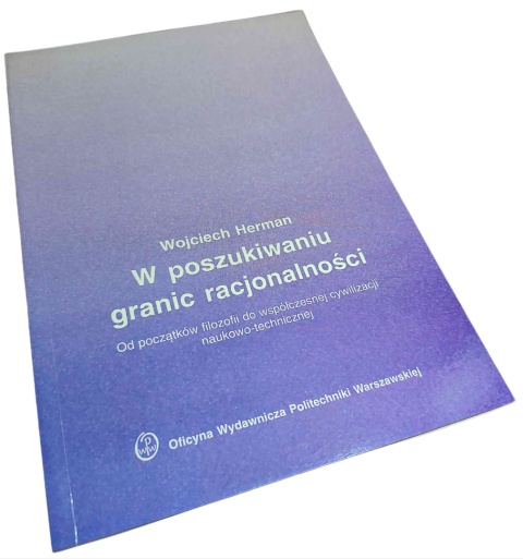 W POSZUKIWANIU GRANIC RACJONALNOŚCI. OD POCZĄTKÓW FILOZOFII DO WSPÓŁCZESNEJ CYWILIZACJI NAUKOWO-TECHNICZNEJ