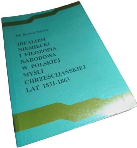 IDEALIZM NIEMIECKI I FILOZOFIA NARODOWA W POLSKIEJ MYŚLI CHRZEŚCIJAŃSKIEJ LAT 1831–1863