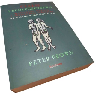 CIAŁO I SPOŁECZEŃSTWO. MĘŻCZYŹNI, KOBIETY I ABSTYNENCJA SEKSUALNA WE WCZESNYM CHRZEŚCIJAŃSTWIE