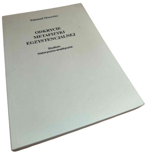 ODKRYCIE METAFIZYKI EGZYSTENCJALNEJ. STUDIUM HISTORYCZNO-ANALITYCZNE