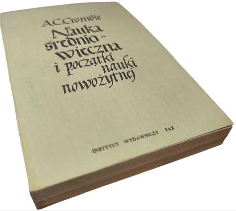 NAUKA ŚREDNIOWIECZNA I POCZĄTKI NAUKI NOWOŻYTNEJ. TOM 1 A. C. Crombie