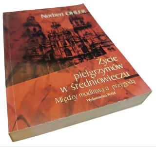 ŻYCIE PIELGRZYMÓW W ŚREDNIOWIECZU. MIĘDZY MODLITWĄ A PRZYGODĄ Norbert Ohler