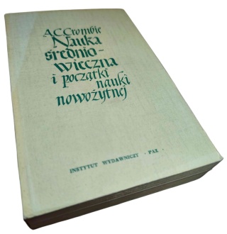 NAUKA ŚREDNIOWIECZNA I POCZĄTKI NAUKI NOWOŻYTNEJ. TOM II A. C. Crombie
