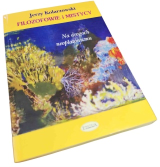 FILOZOFOWIE I MISTYCY. NA DROGACH NEOPLATONIZMU Jerzy Kolarzowski