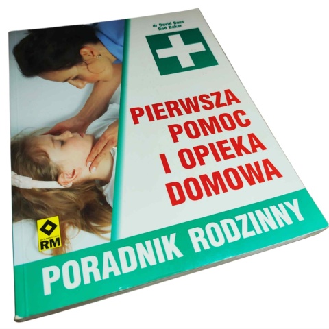 PIERWSZA POMOC I OPIEKA DOMOWA. PORADNIK RODZINNY David Bass, Rod Baker