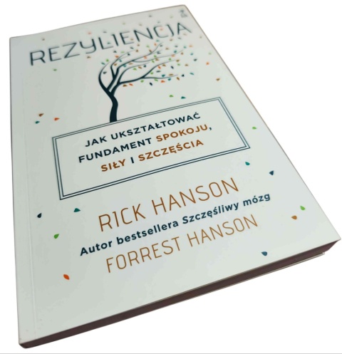 REZYLIENCJA. JAK UKSZTAŁTOWAĆ FUNDAMENT SPOKOJU, SIŁY I SZCZĘŚCIA Rick Hanson, Forrest Hanson