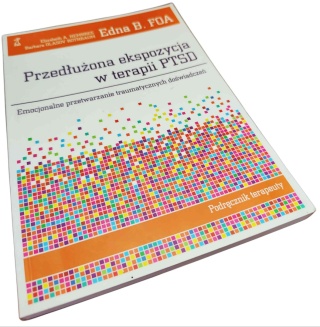 PRZEDŁUŻONA EKSPOZYCJA W TERAPII PTSD. EMOCJONALNE PRZETWARZANIE TRAUMATYCZNYCH DOŚWIADCZEŃ. PODRĘCZNIK TERAPEUTY Edna B. Foa