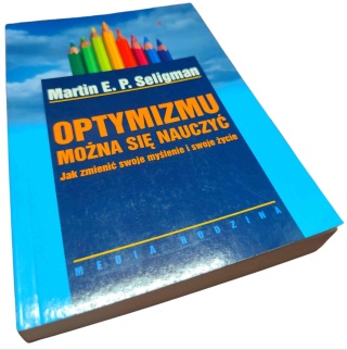 OPTYMIZMU MOŻNA SIĘ NAUCZYĆ. JAK ZMIENIĆ SWOJE MYŚLENIE I SWOJE ŻYCIE Martin E. P. Seligman