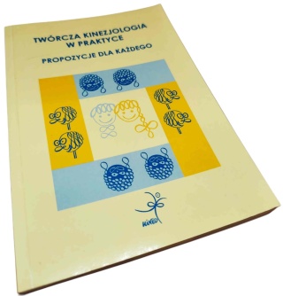 TWÓRCZA KINEZJOLOGIA W PRAKTYCE. PROPOZYCJE DLA KAŻDEGO Praca zbiorowa pod redakcją Joanny Zwoleńskiej