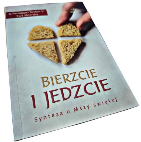BIERZCIE I JEDZCIE. SYNTEZA O MSZY ŚWIĘTEJ Remigiusz Recław SJ, Ewa Skierska