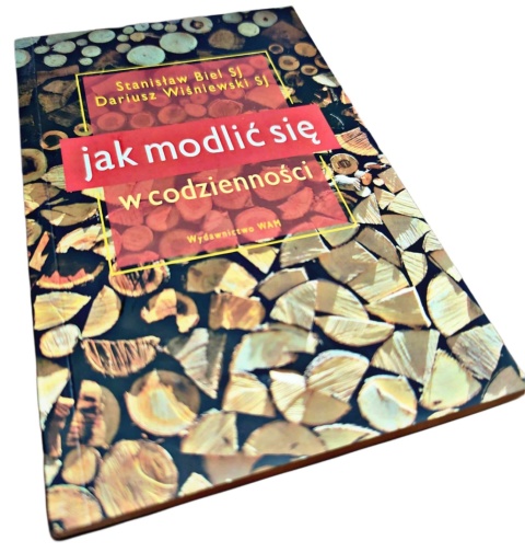 JAK MODLIĆ SIĘ W CODZIENNOŚCI Stanisław Biel SJ, Dariusz Wiśniewski SJ